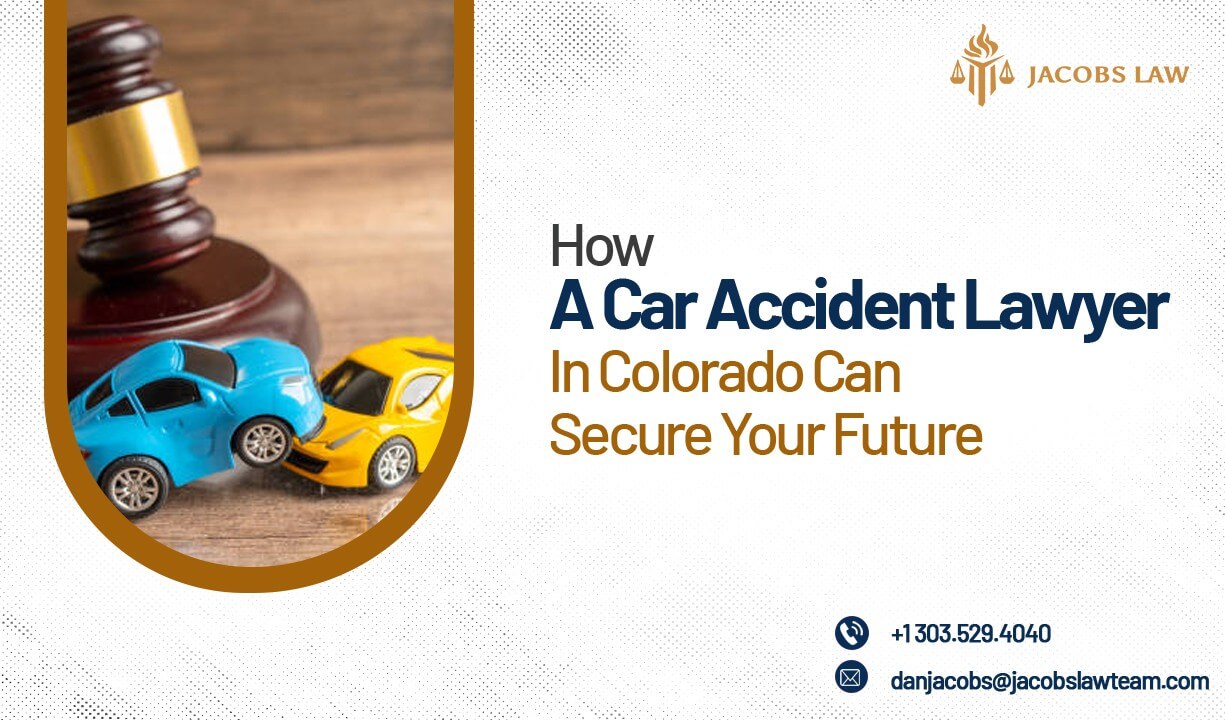 How A Car Accident Lawyer In Colorado Can Secure Your Future